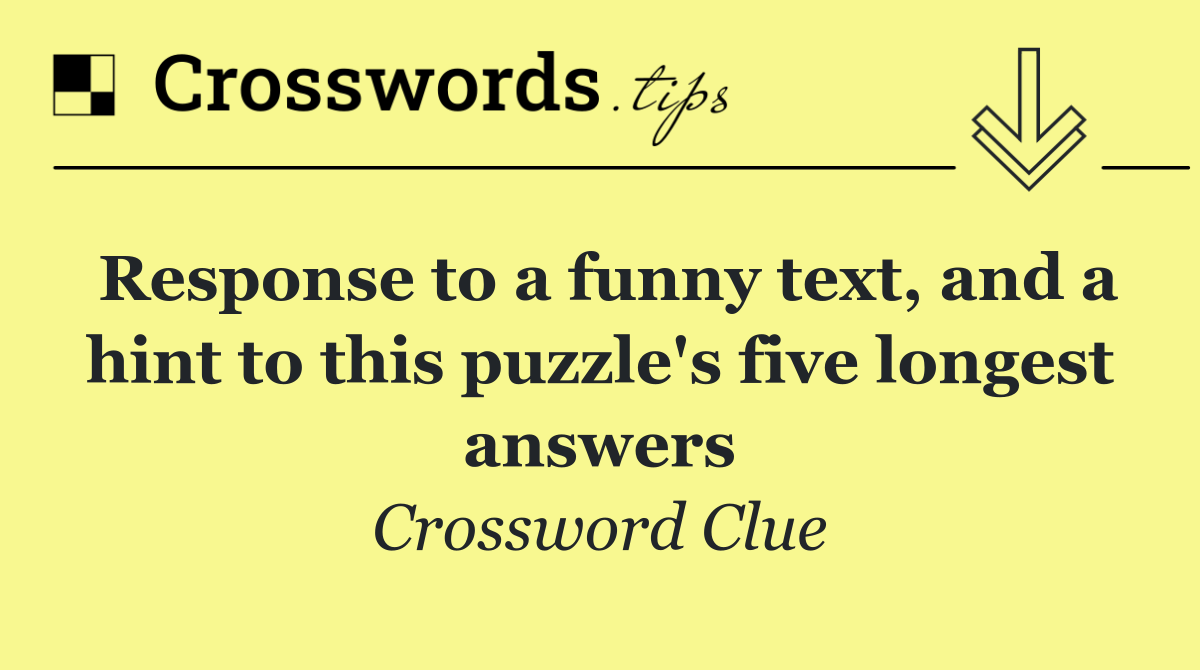 Response to a funny text, and a hint to this puzzle's five longest answers