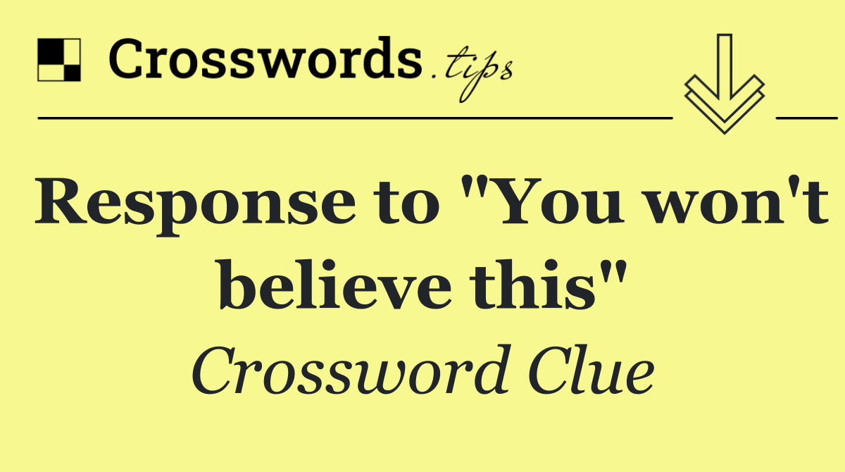 Response to "You won't believe this"