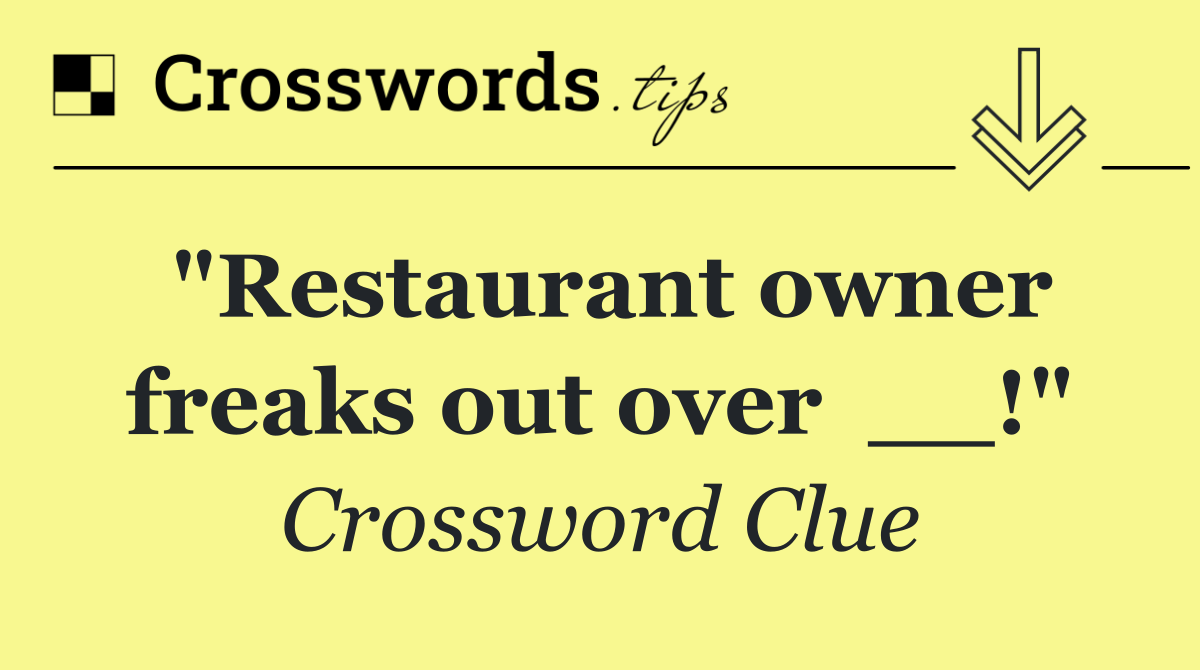 "Restaurant owner freaks out over  __!"