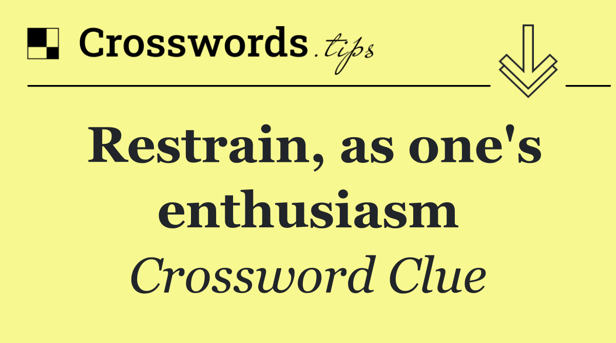 Restrain, as one's enthusiasm
