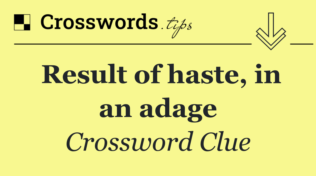 Result of haste, in an adage