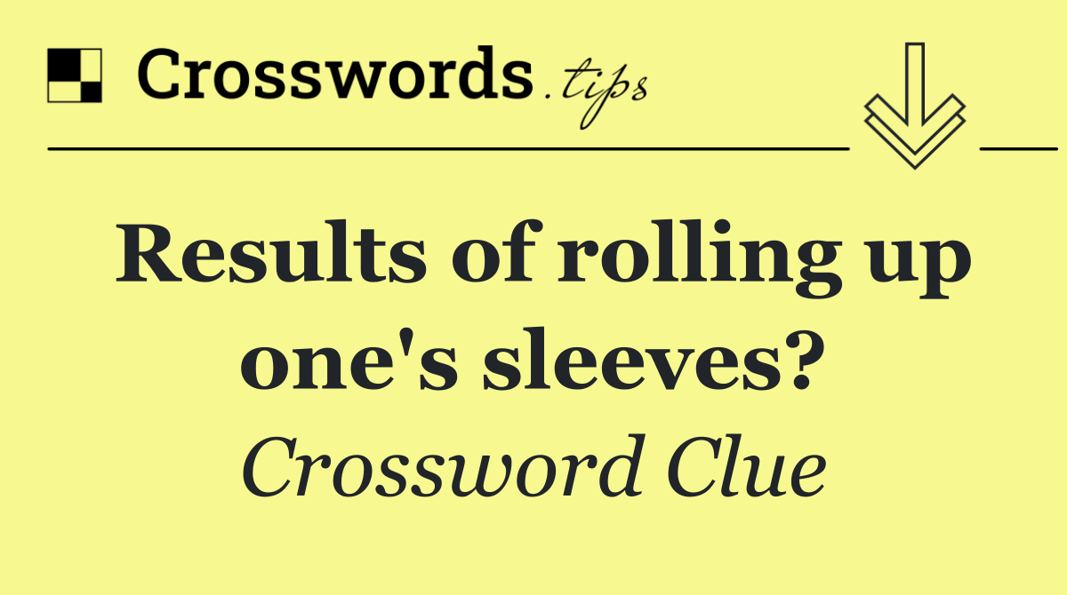 Results of rolling up one's sleeves?