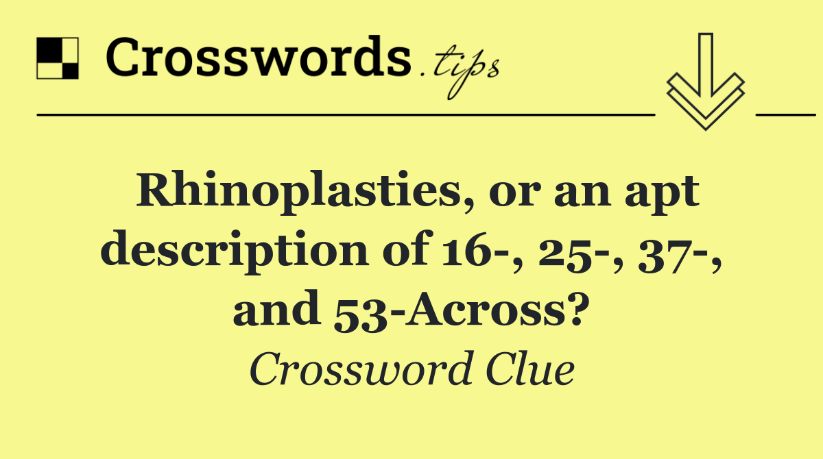 Rhinoplasties, or an apt description of 16 , 25 , 37 , and 53 Across?