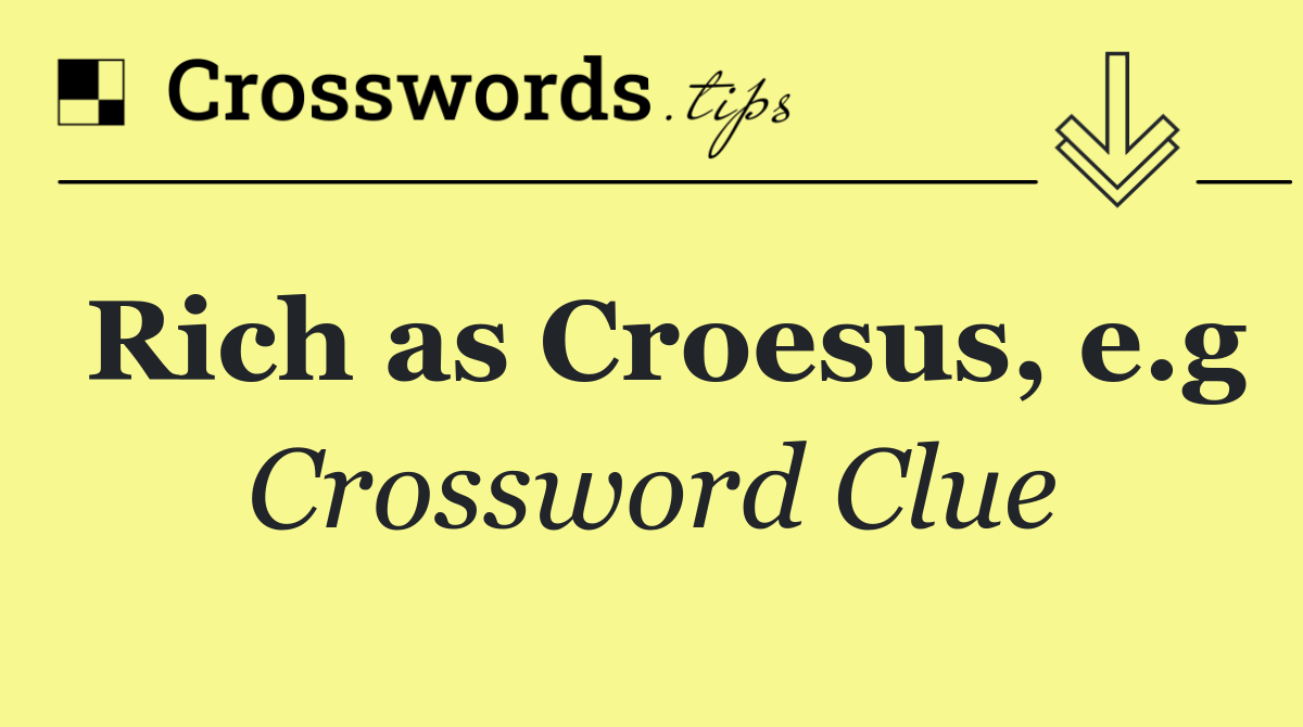 Rich as Croesus, e.g