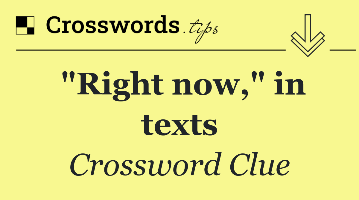 "Right now," in texts