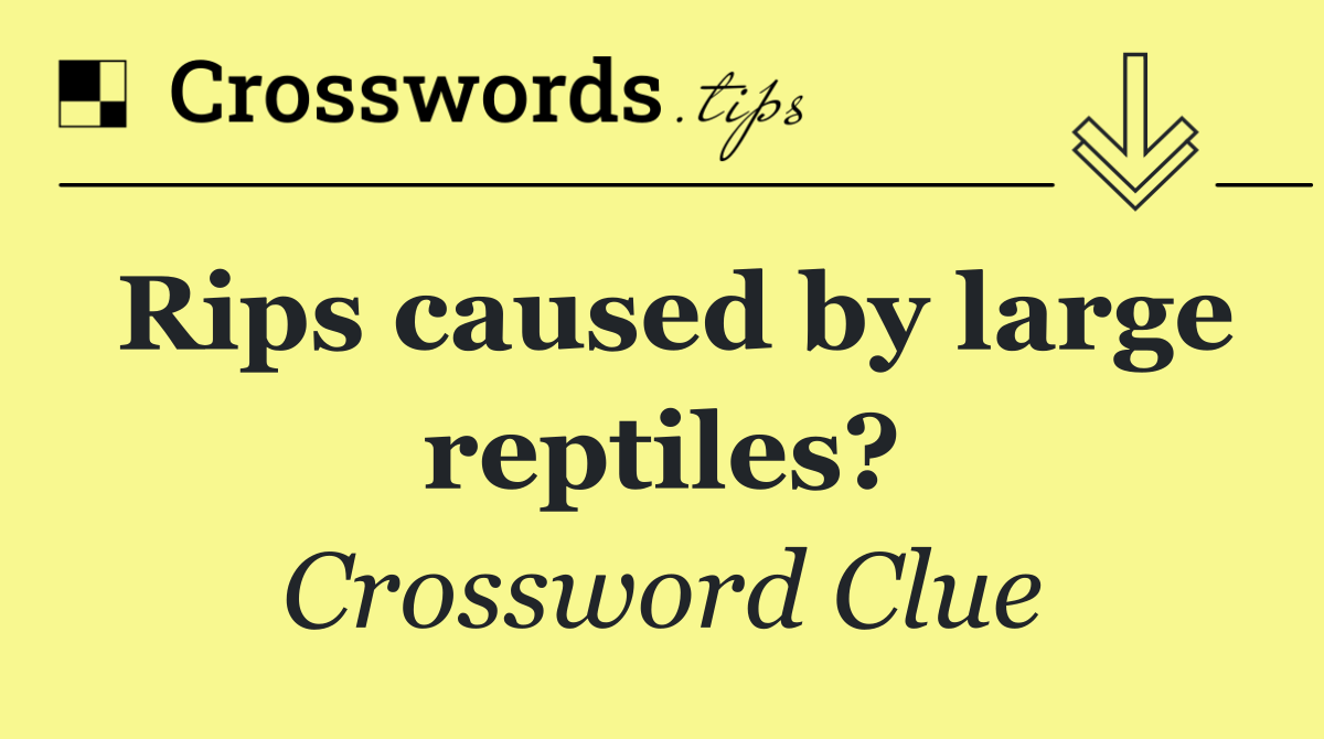 Rips caused by large reptiles?
