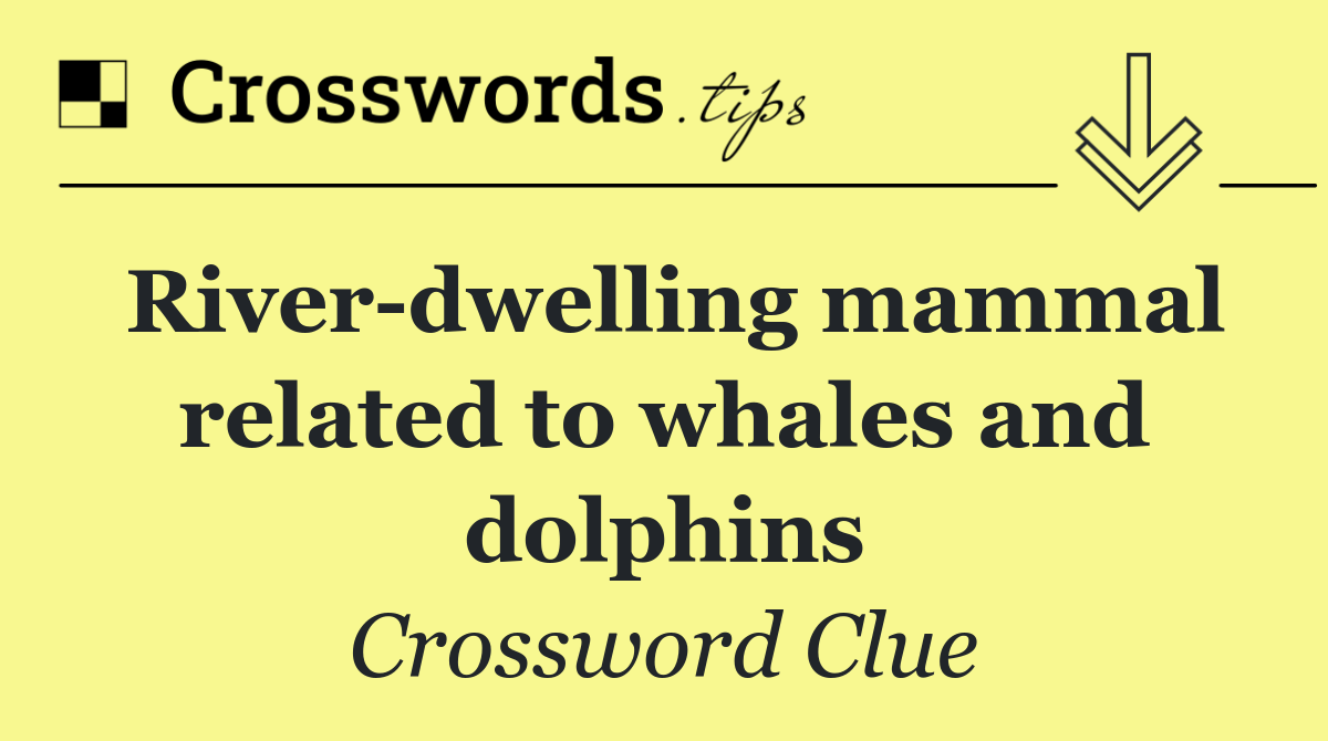 River dwelling mammal related to whales and dolphins