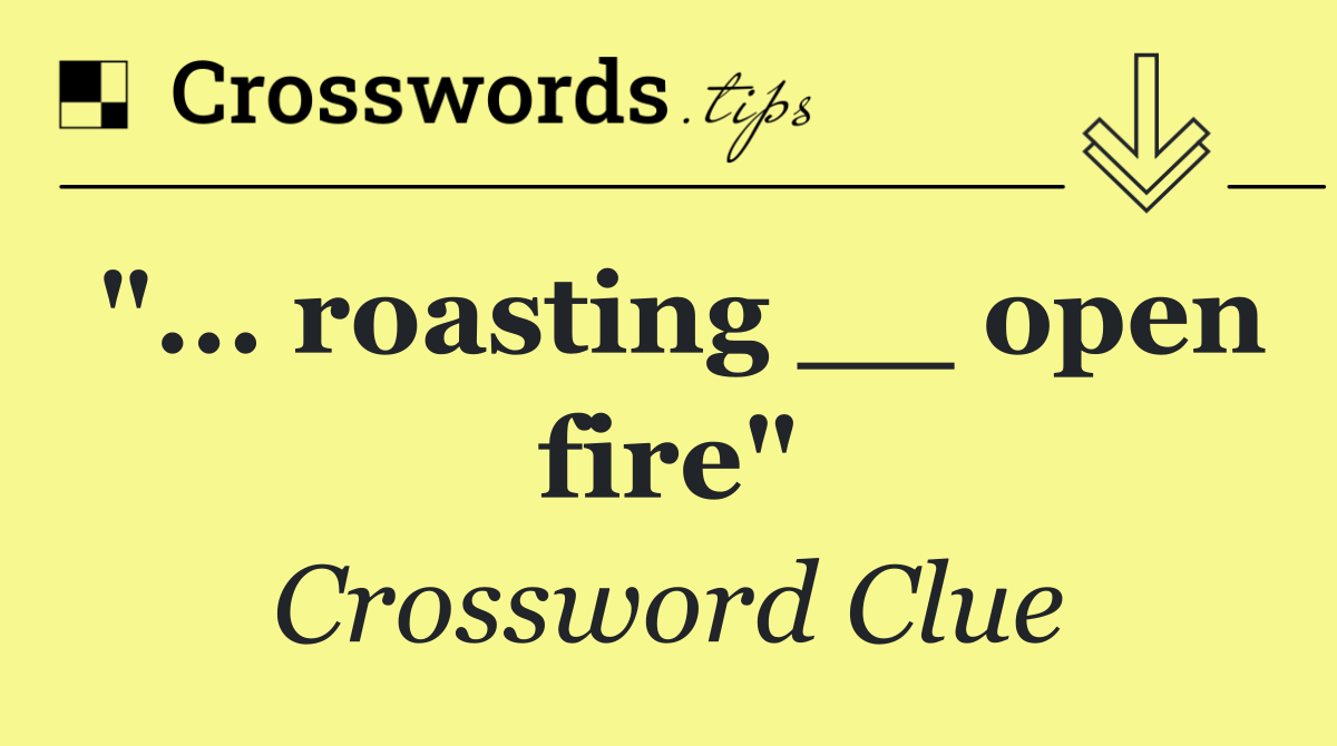 "... roasting __ open fire"