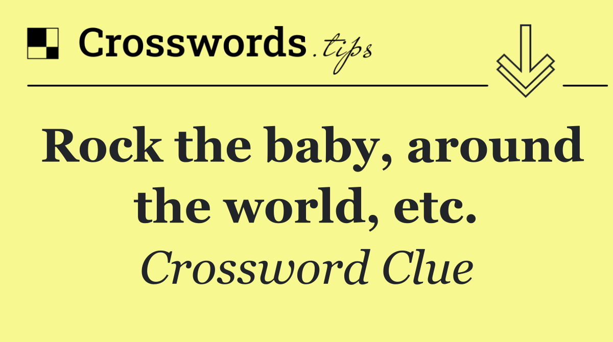 Rock the baby, around the world, etc.