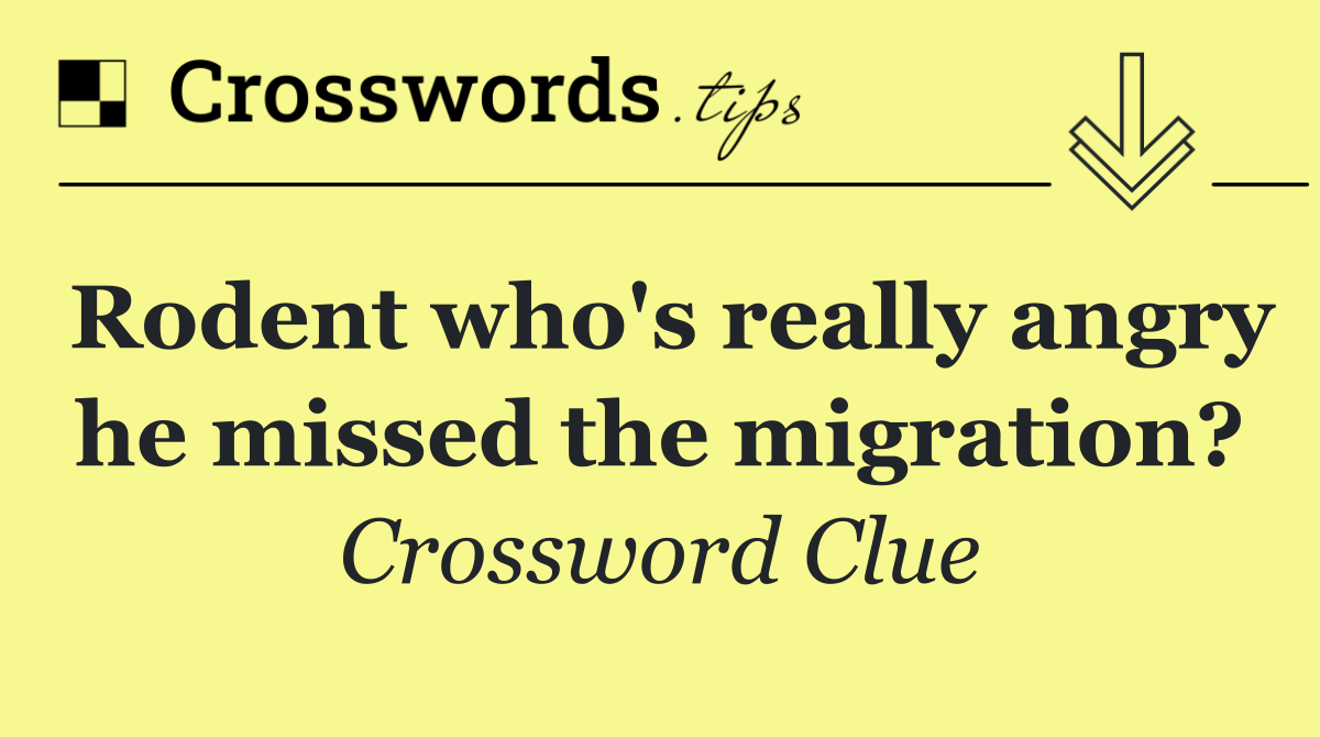 Rodent who's really angry he missed the migration?