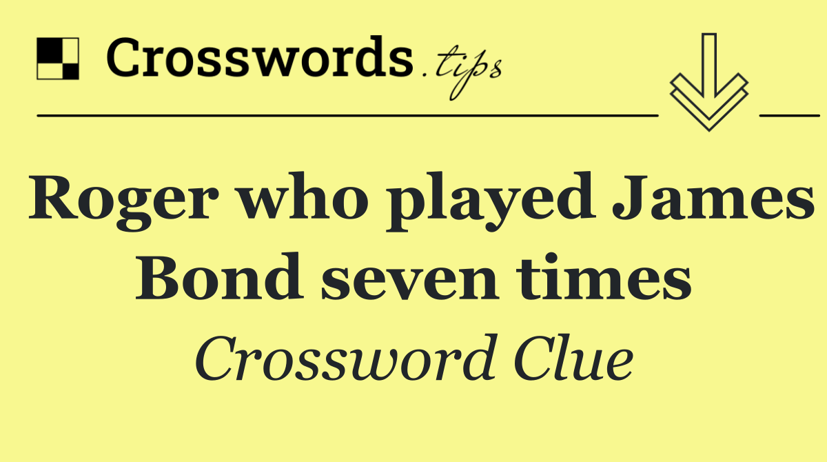 Roger who played James Bond seven times