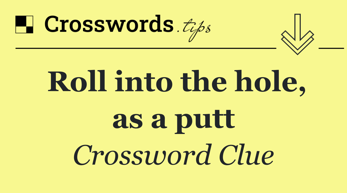 Roll into the hole, as a putt