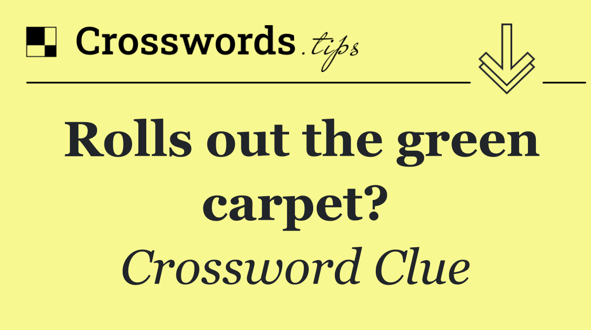 Rolls out the green carpet?