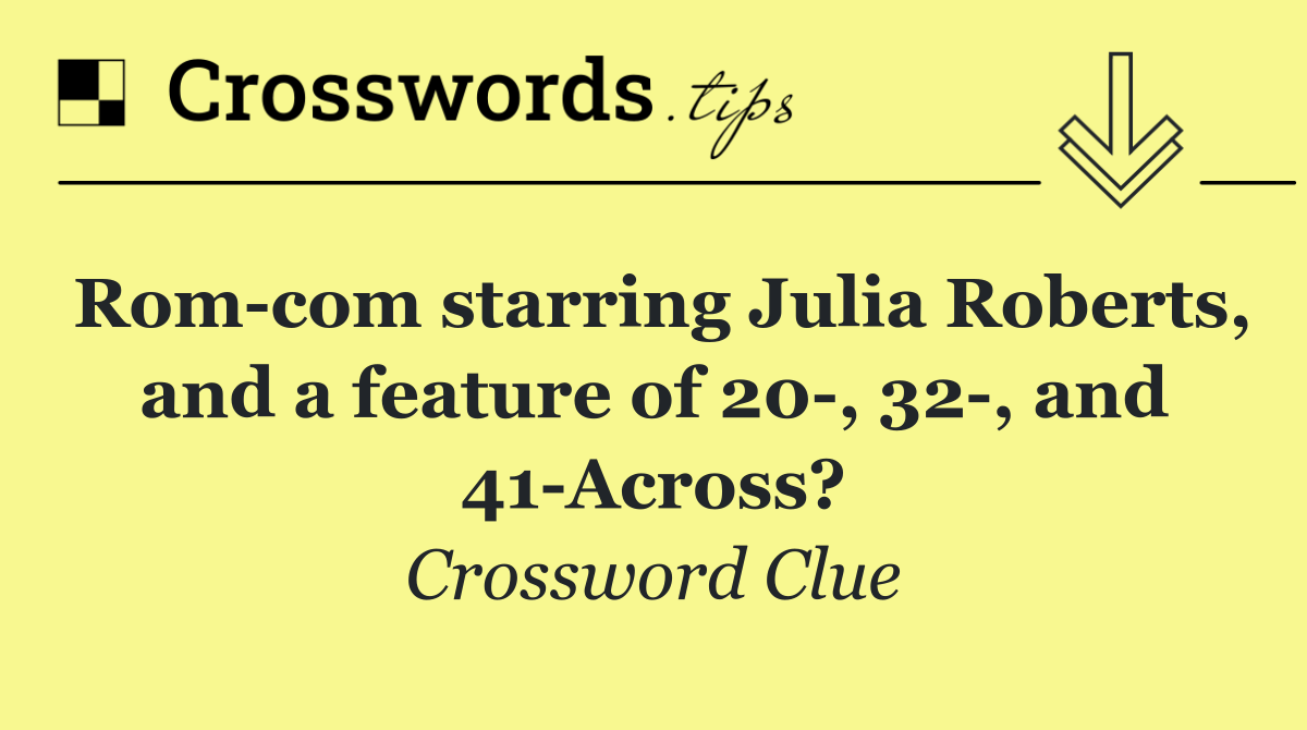 Rom com starring Julia Roberts, and a feature of 20 , 32 , and 41 Across?