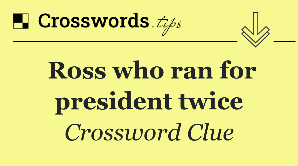 Ross who ran for president twice