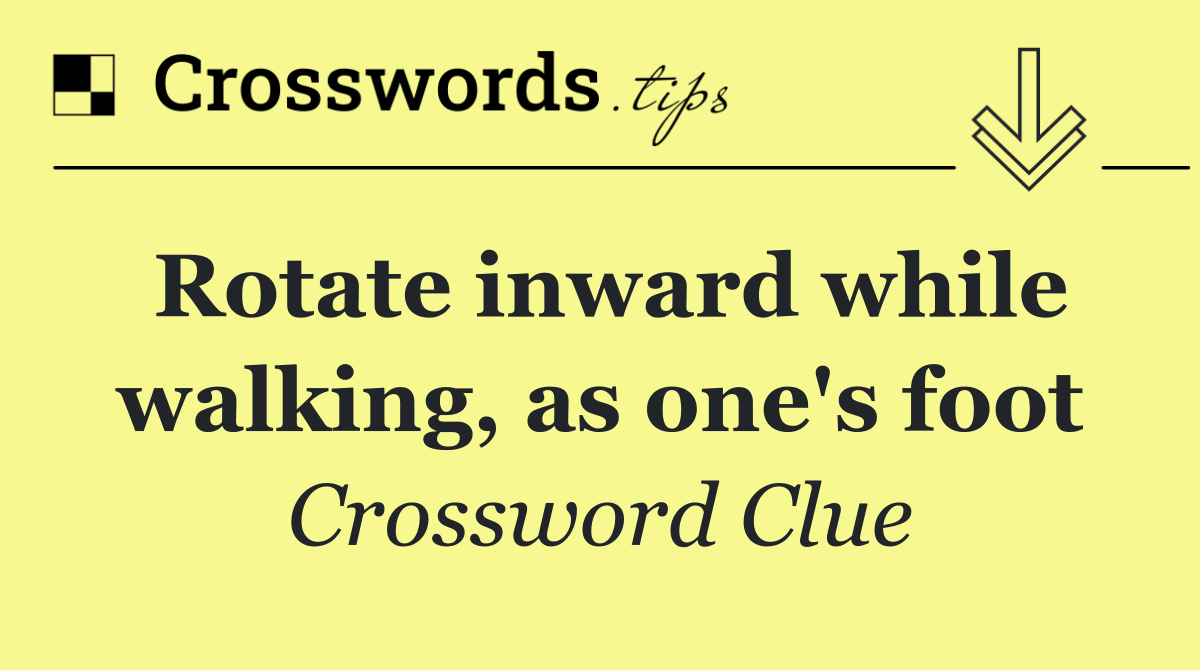 Rotate inward while walking, as one's foot