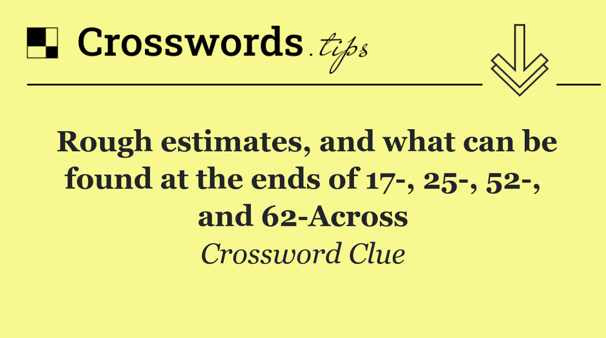 Rough estimates, and what can be found at the ends of 17 , 25 , 52 , and 62 Across