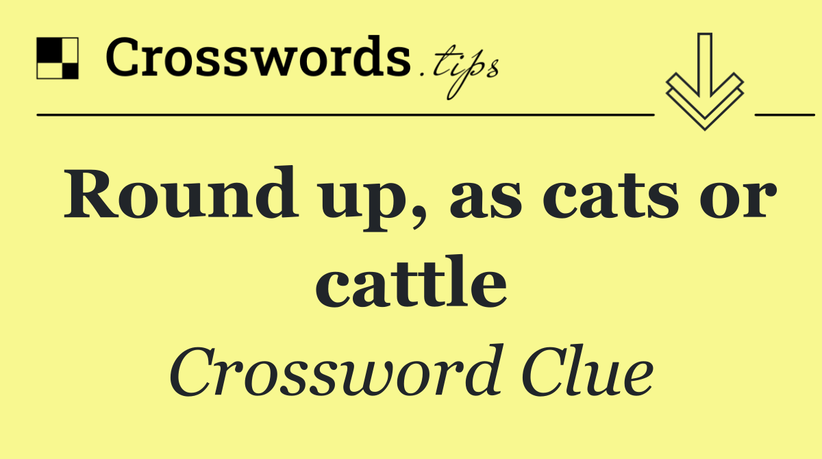 Round up, as cats or cattle