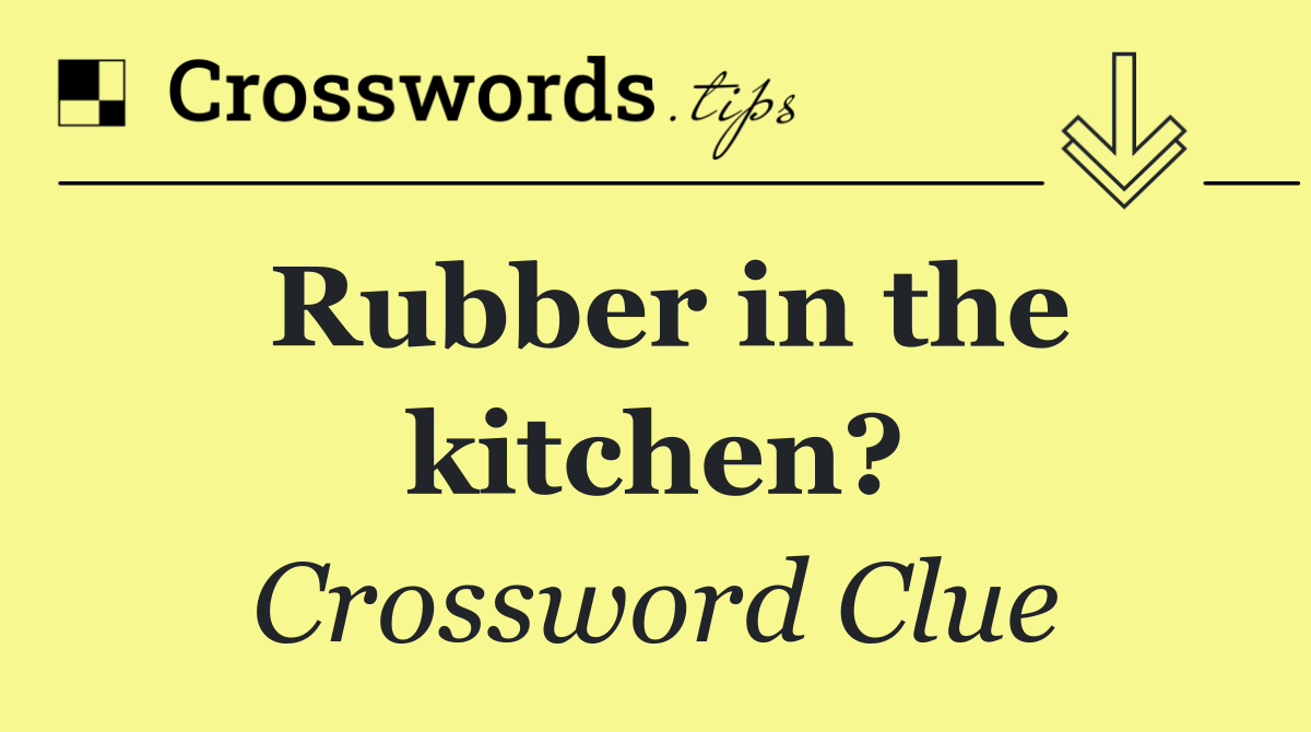 Rubber in the kitchen?