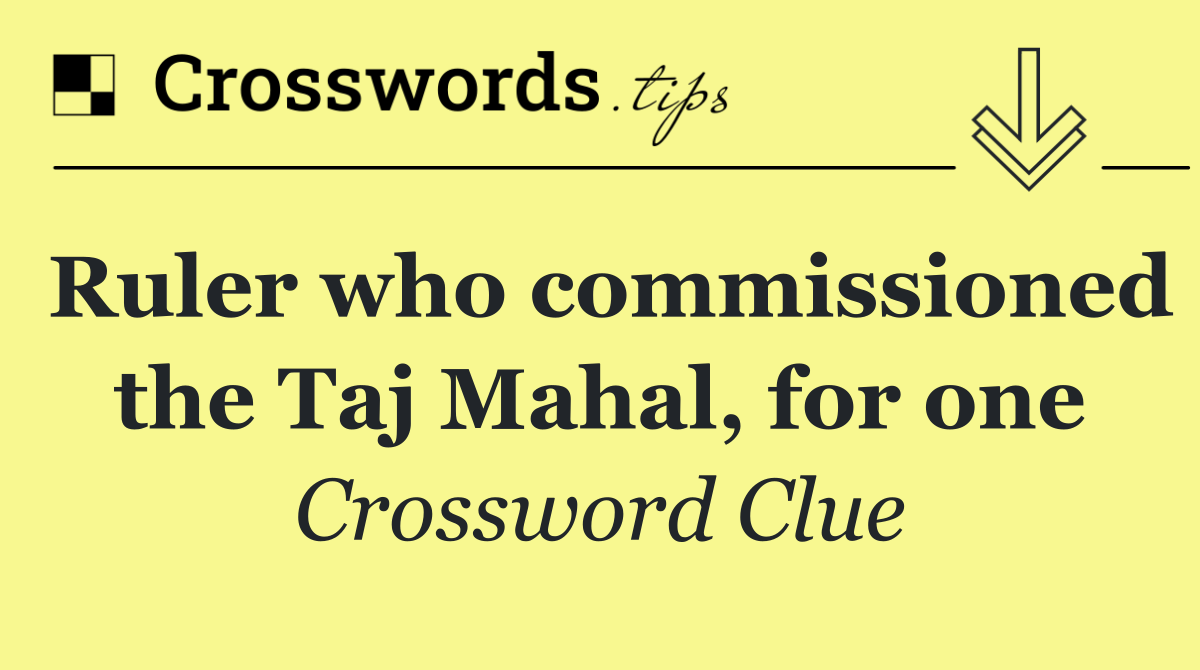 Ruler who commissioned the Taj Mahal, for one