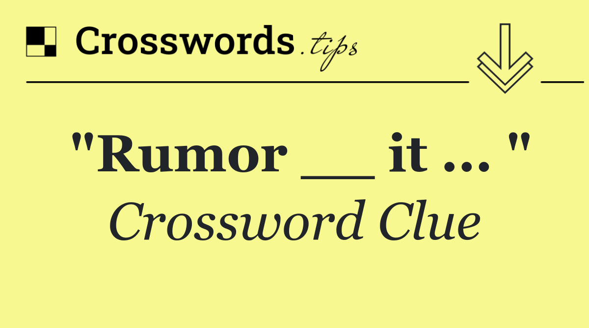 "Rumor __ it ... "