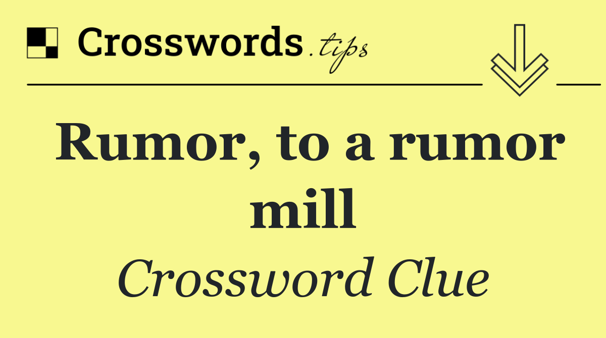 Rumor, to a rumor mill