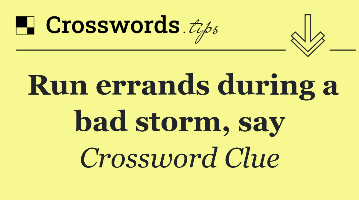 Run errands during a bad storm, say