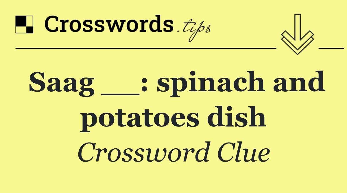 Saag __: spinach and potatoes dish