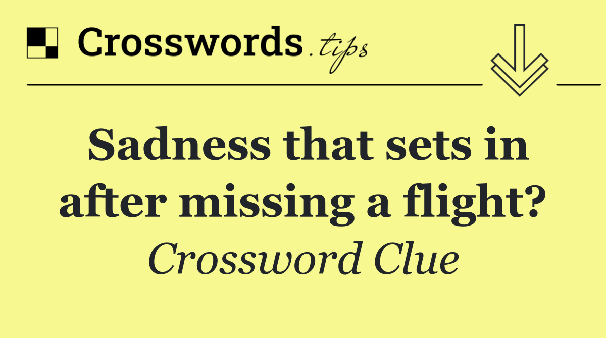 Sadness that sets in after missing a flight?