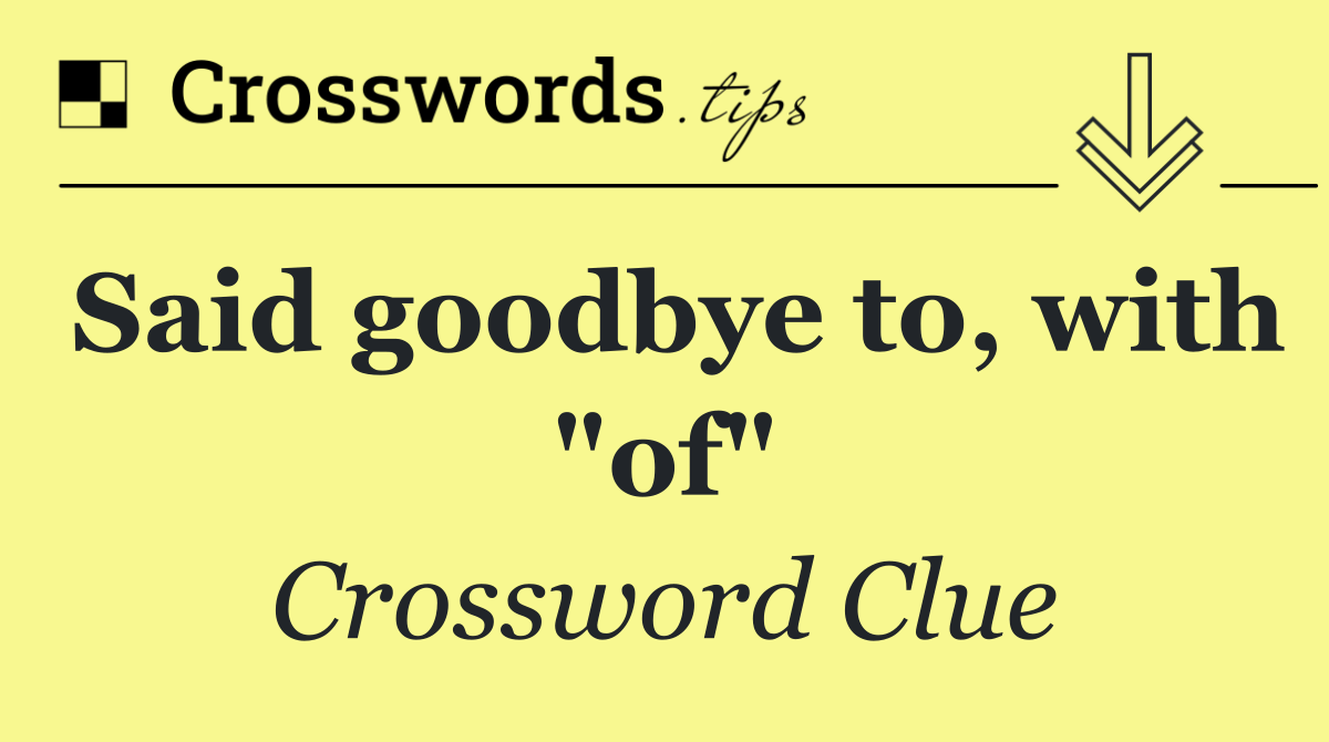 Said goodbye to, with "of"