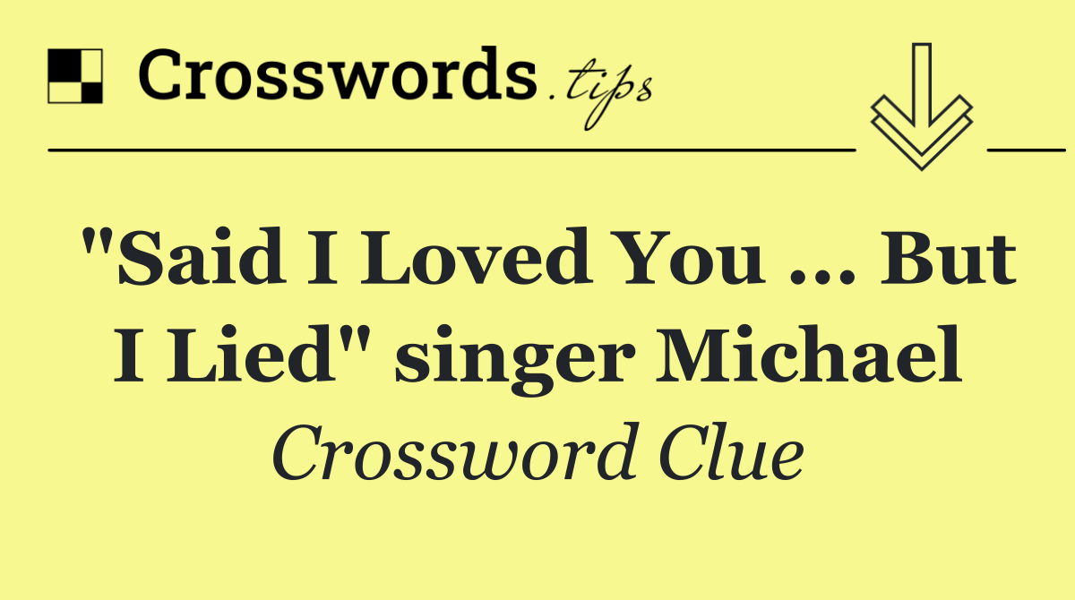 "Said I Loved You ... But I Lied" singer Michael