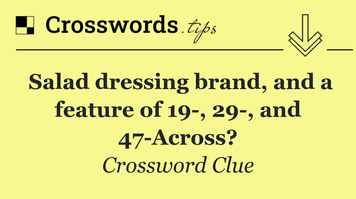 Salad dressing brand, and a feature of 19 , 29 , and 47 Across?