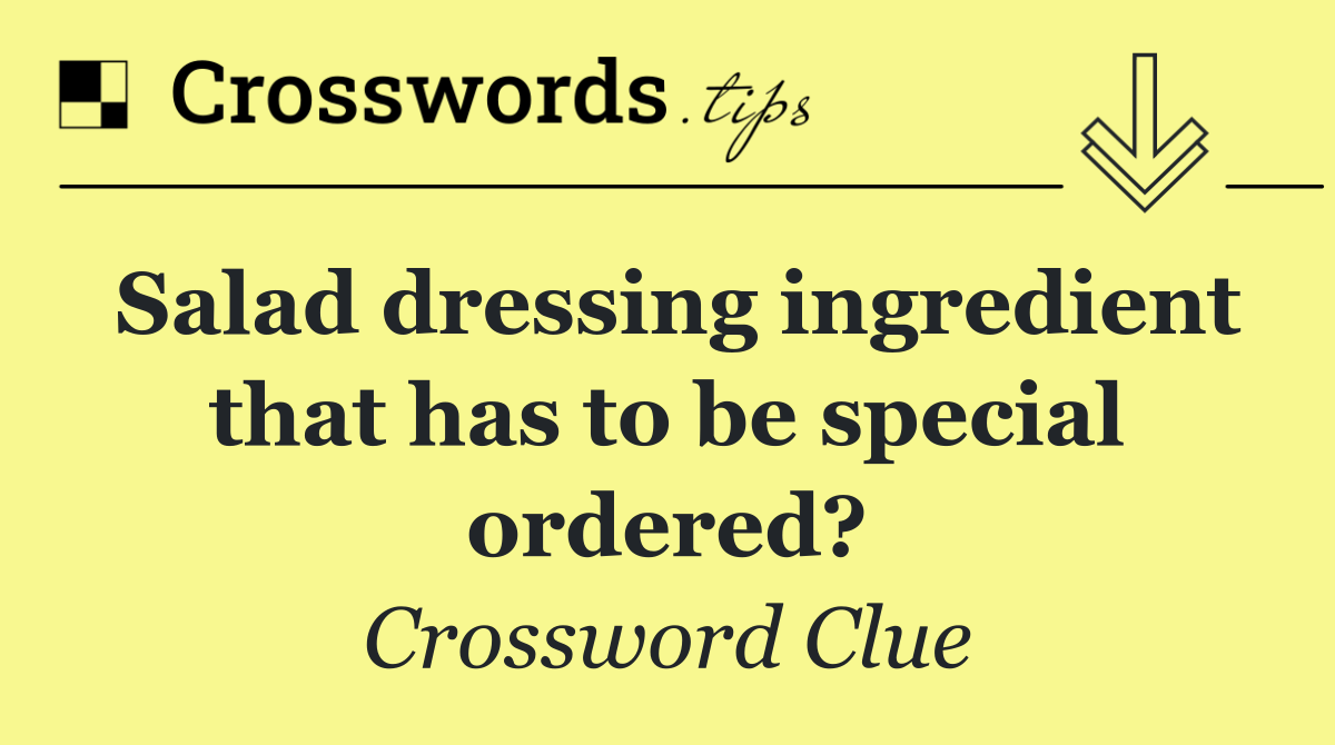 Salad dressing ingredient that has to be special ordered?