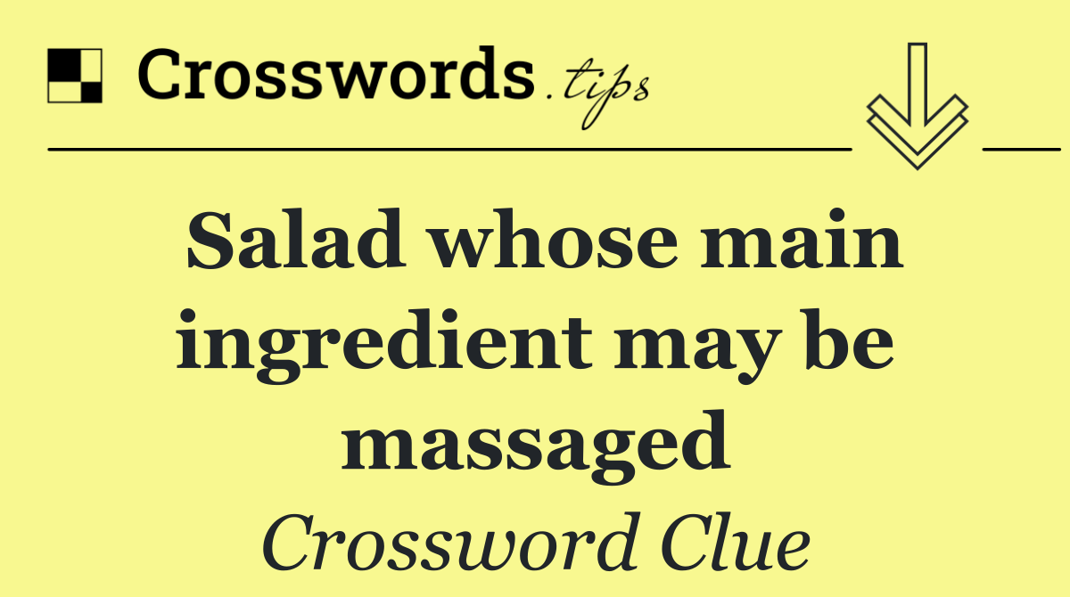 Salad whose main ingredient may be massaged