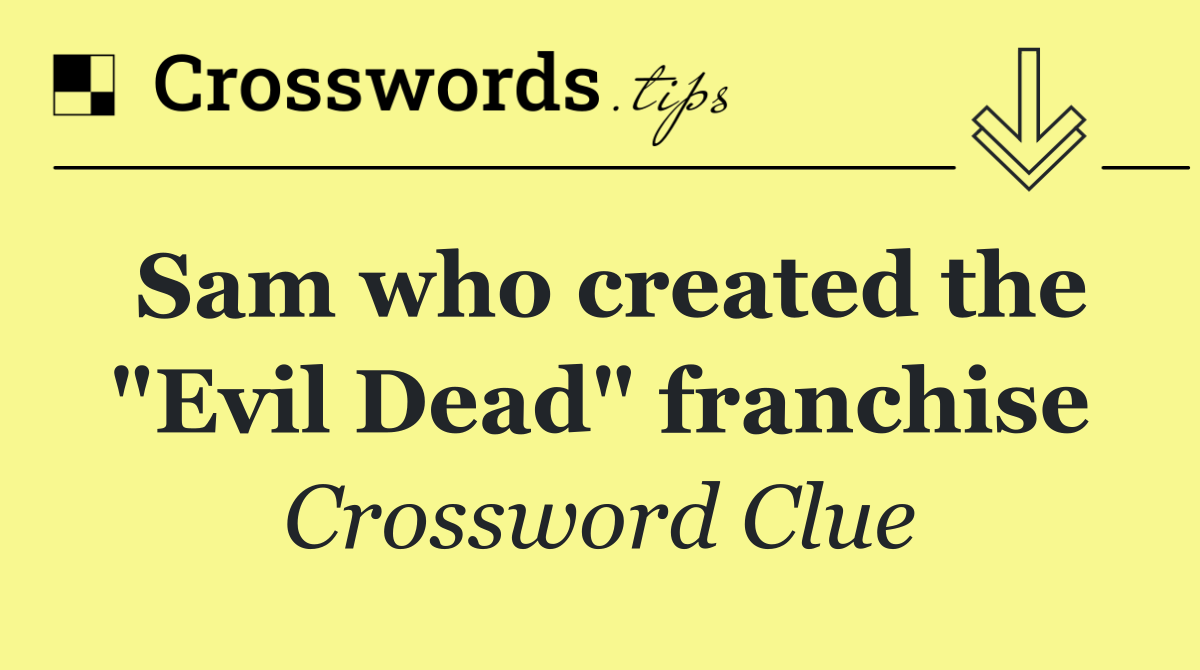 Sam who created the "Evil Dead" franchise