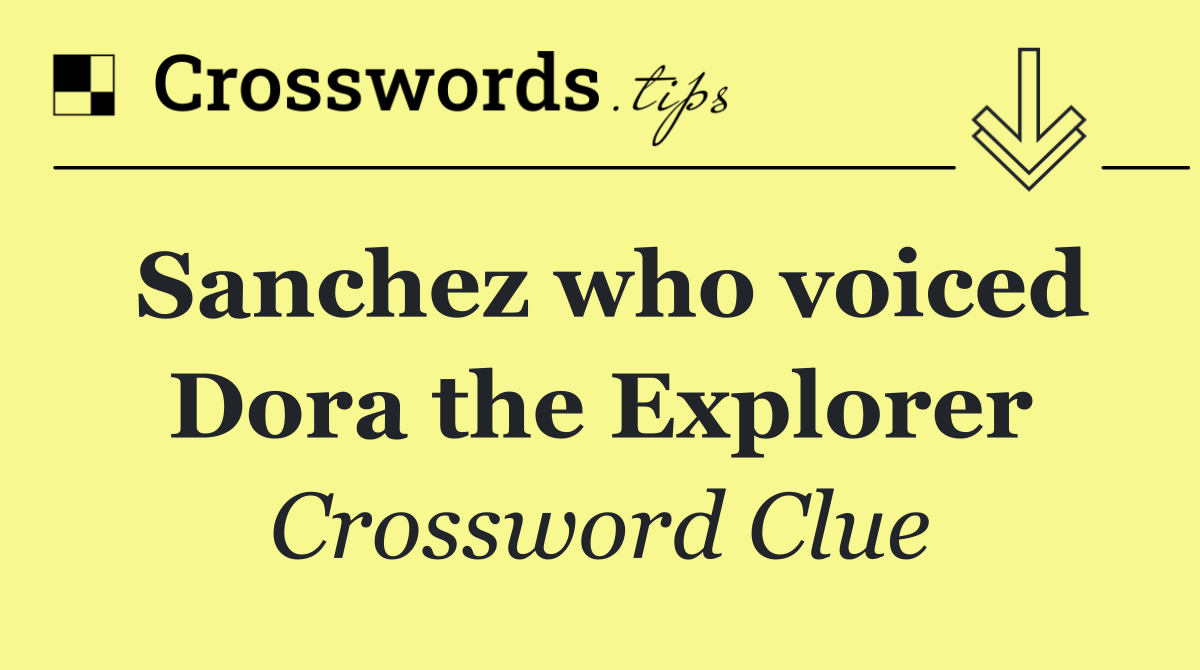 Sanchez who voiced Dora the Explorer