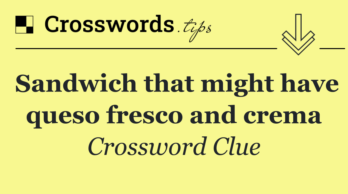 Sandwich that might have queso fresco and crema