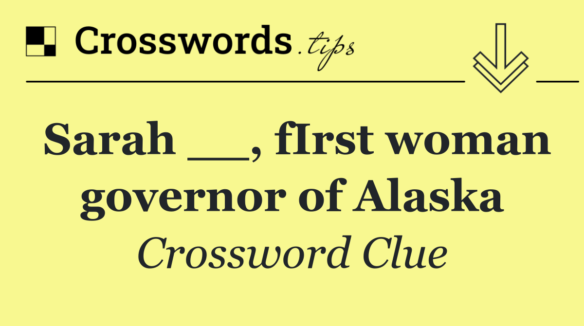 Sarah __, fIrst woman governor of Alaska