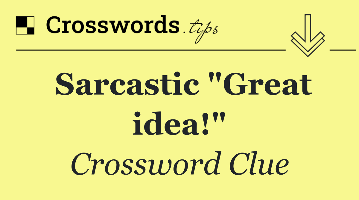 Sarcastic "Great idea!"
