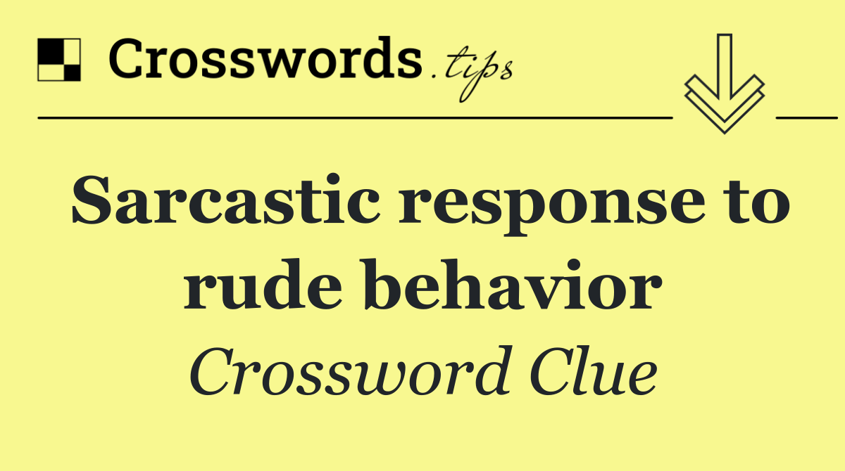 Sarcastic response to rude behavior