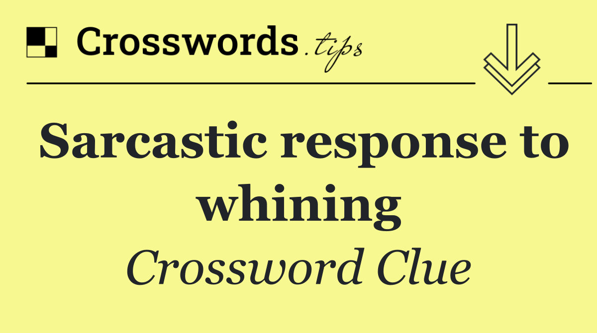 Sarcastic response to whining