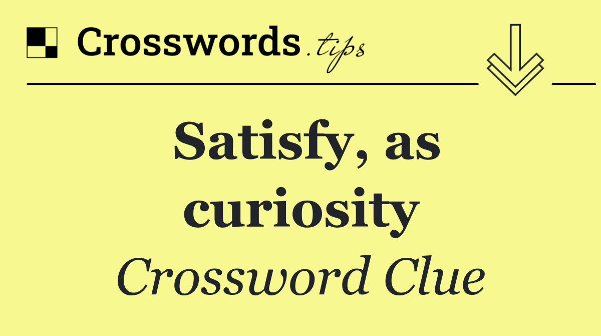 Satisfy, as curiosity