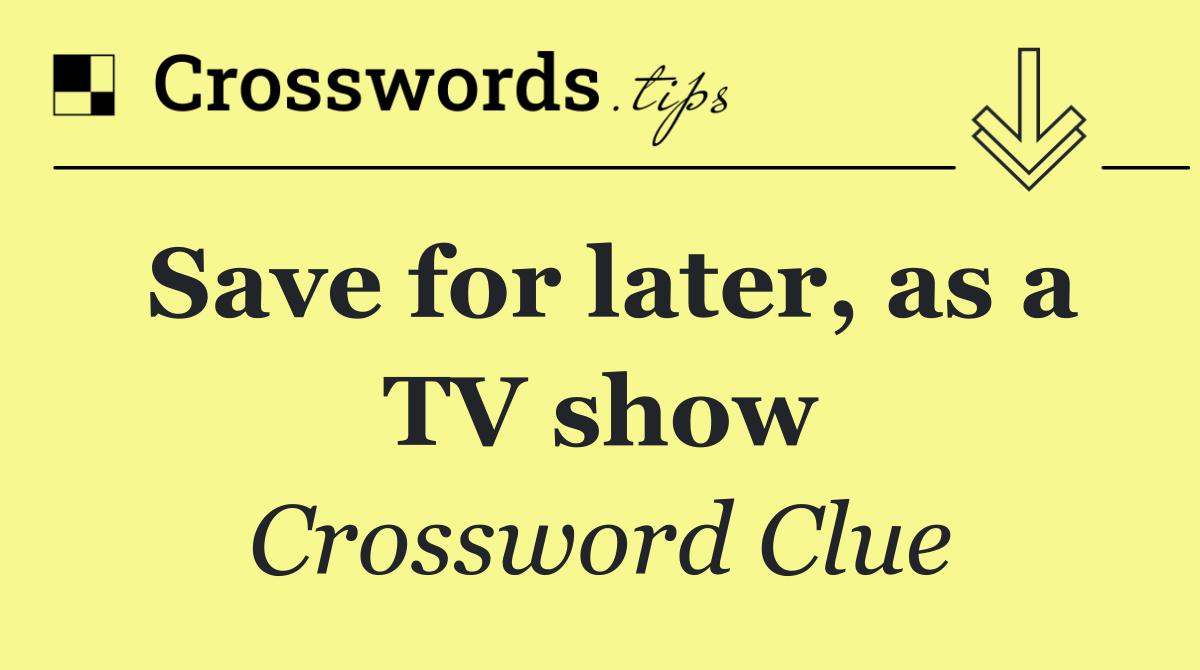 Save for later, as a TV show