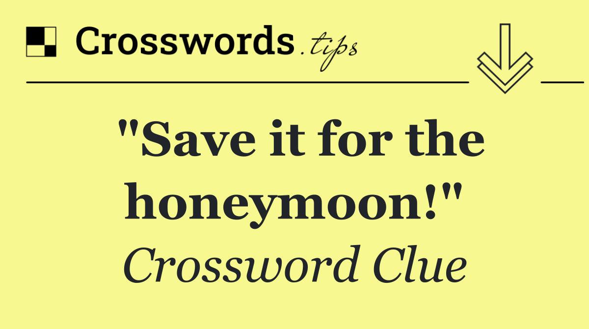 "Save it for the honeymoon!"