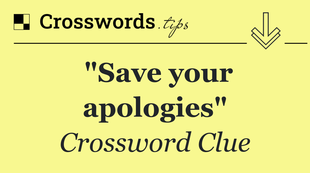 "Save your apologies"