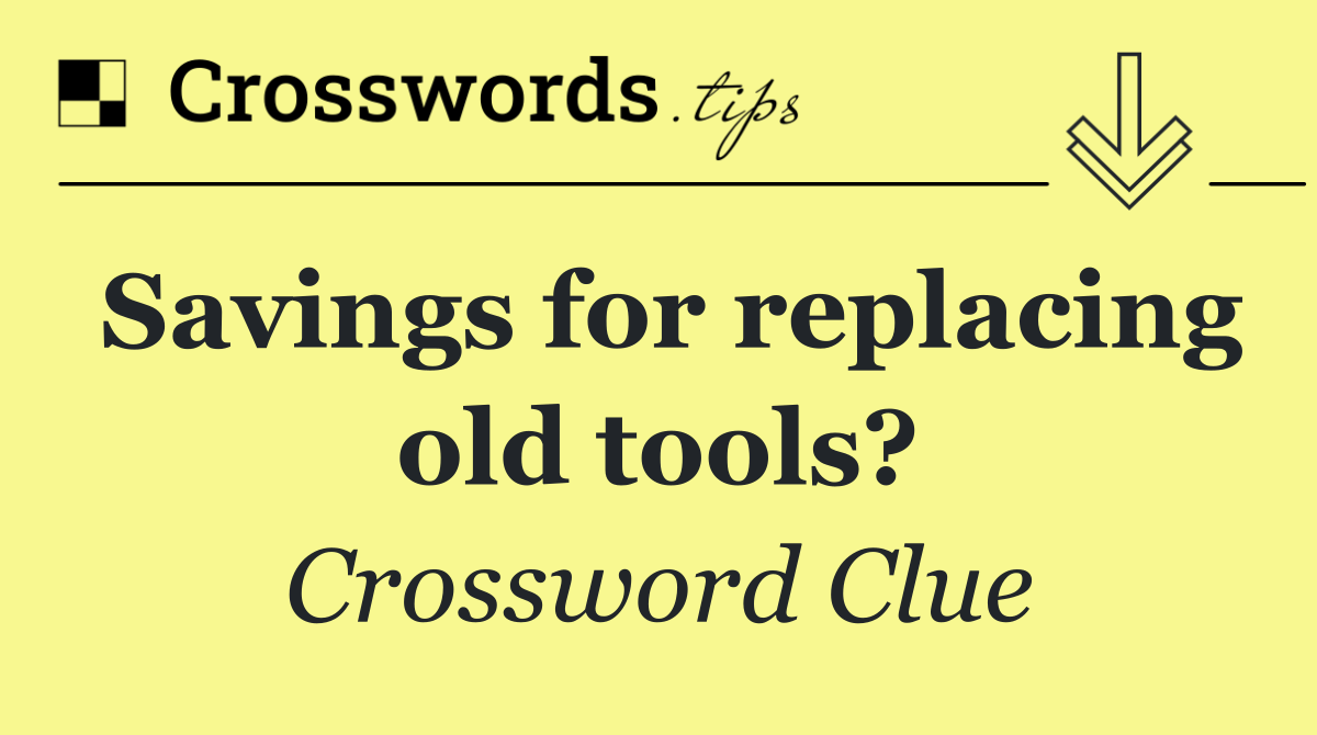 Savings for replacing old tools?