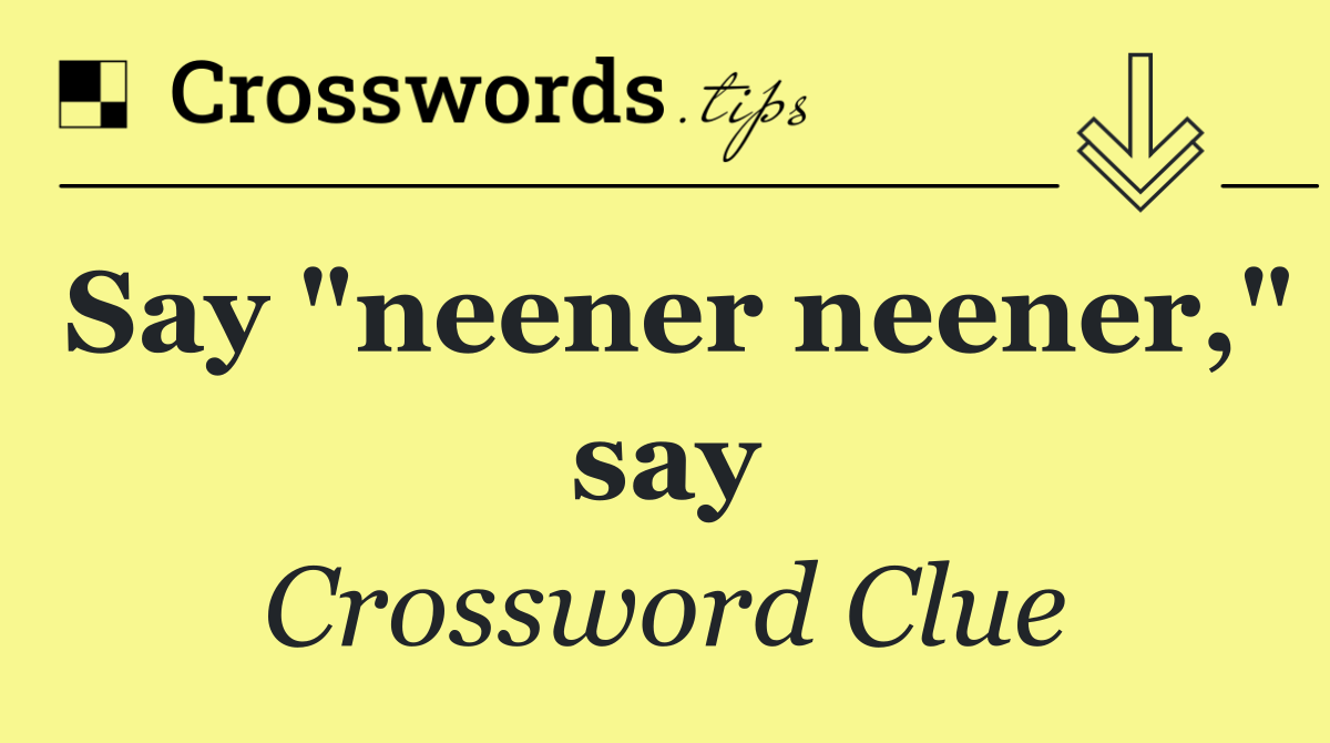 Say "neener neener," say