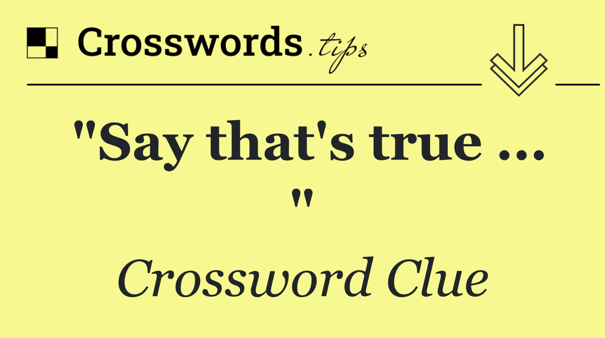 "Say that's true ... "