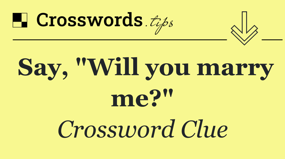 Say, "Will you marry me?"