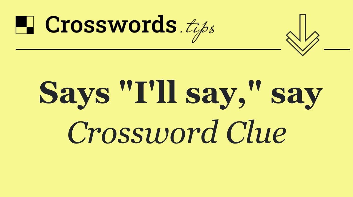 Says "I'll say," say